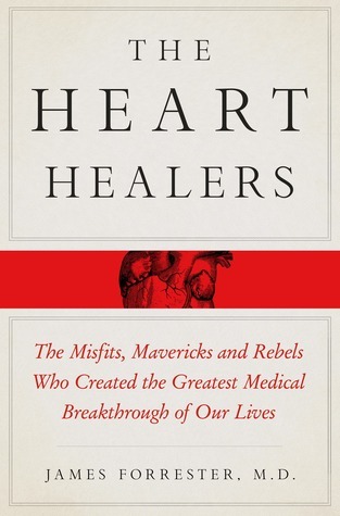 The Heart Healers: The Misfits, Mavericks, and Rebels Who Created the Greatest Medical Breakthrough of Our Lives