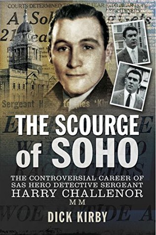 The Scourge of Soho: The Controversial Career of SAS Hero Detective Sergeant Harry Challenor MM