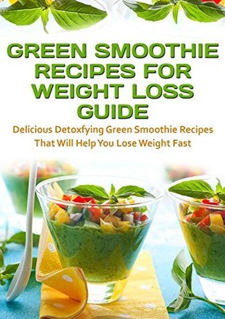 Green Smoothie Recipes For Weight Loss Guide: Delicious Detoxifying ...