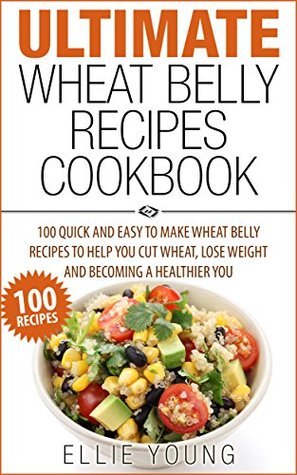 Ultimate Wheat Belly Recipes Cookbook: 100 Quick And Easy To Make Wheat Belly Recipes To Help ...