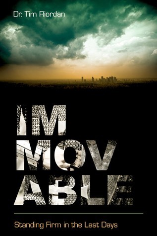 Immovable: Standing Firm in the Last Days by Tim Riordan | Goodreads