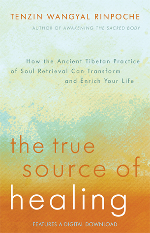 The True Source of Healing: How the Ancient Tibetan Practice of Soul Retrieval Can Transform and Enrich YourLife