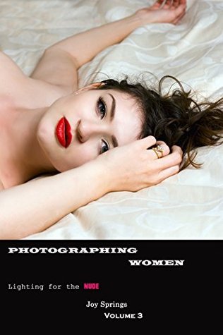Photographing Women: Lighting for the NUDE by Joy Springs | Goodreads