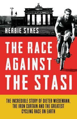 The Race Against the Stasi: The Incredible Story of Dieter Wiedemann, The Iron Curtain and The Greatest Cycling Race on Earth