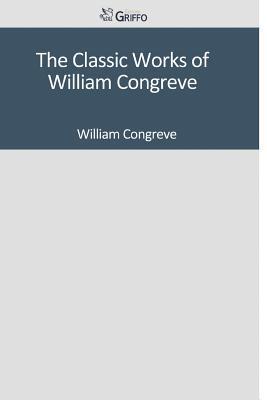 The Classic Works of William Congreve by William Congreve Goodreads