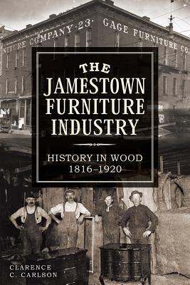 The Jamestown Furniture Industry: History in Wood, 1816-1920 by Clarence Carlson | Goodreads
