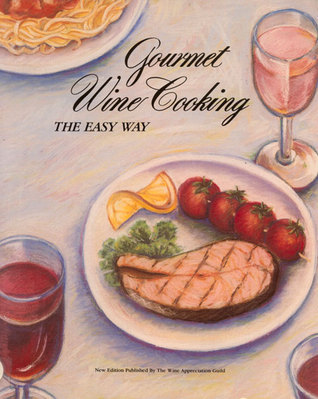 Gourmet Wine Cooking the Easy Way by Wine Advisory Board Goodreads