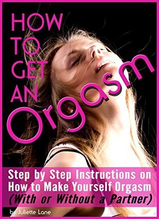 How to Get an Orgasm: Step by Step Instructions on How to Make Yourself