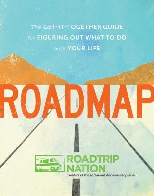 Roadmap: The Get-It-Together Guide for Figuring Out What to Do with Your Life