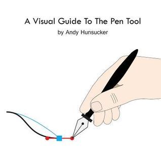 Pen Tools.pdf A Visual Guide To The Pen Tool by Andy Hunsucker | Goodreads