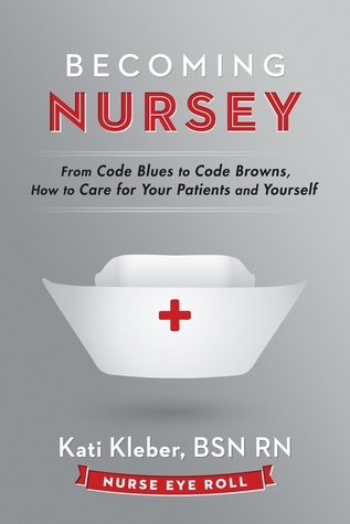 Becoming Nursey: From Code Blues to Code Browns, How to Care for Your Patients and Yourself