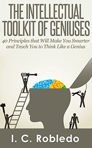 The Intellectual Toolkit of Geniuses: 40 Principles that Will Make You Smarter and Teach You to Think Like a Genius