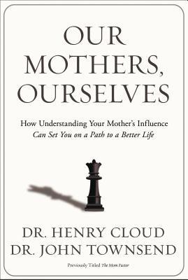 Our Mothers, Ourselves: How Understanding Your Mother's Influence Can Set You on a Path to a Better Life
