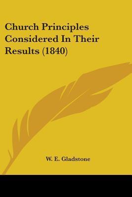 Church Principles Considered In Their Results by William Ewart ...