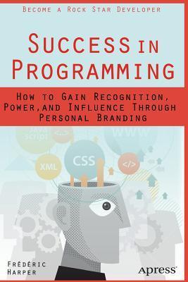Success in Programming: How to Gain Recognition, Power, and Influence ...