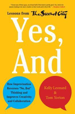 Yes, And: How Improvisation Reverses "No, But" Thinking and Improves Creativity and Collaboration--Lessons from The Second City