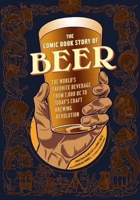 The Comic Book Story of Beer: The World's Favorite Beverage from 7000 BC to Today's Craft Brewing Revolution