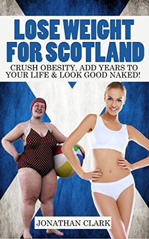 Lose Weight For Scotland: Crush Obesity, Add Years To Your Life & Look