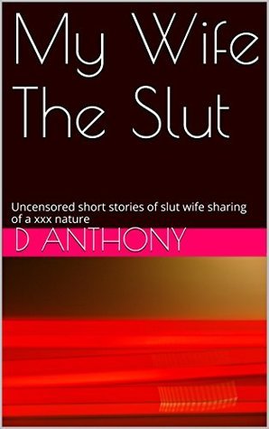 My Wife The Slut: Uncensored short stories of slut wife sharing of a xxx nature