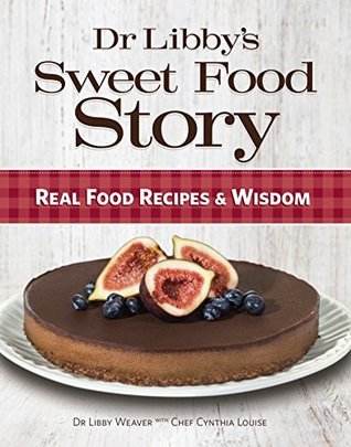 Dr Libby's Sweet Food Story: Real Food Recipes and Wisdom by Libby ...