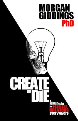 Create or Die: Manifesto for Fearless Creators by Morgan Giddings ...