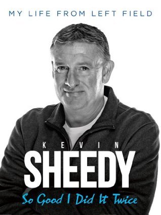 Kevin Sheedy: So Good I Did It Twice - My life from left field