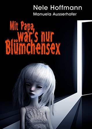 Mit Papa war's nur Blümchensex. Das Leben mit Papa als Liebhaber und mein Absturz in die Hölle