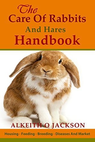 The Care Of Rabbits And Hares Handbook: Your Guide To Housing - Feeding ...