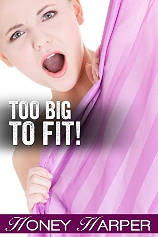 Too Big To Fit (Forbidden Huge Size Erotica) by Honey Harper | Goodreads