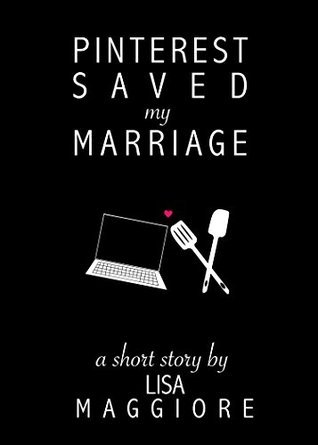 Pinterest Saved My Marriage by Lisa Maggiore Goodreads