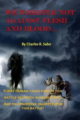 We Wrestle Not Against Flesh and Blood: There is spiritual warfare all