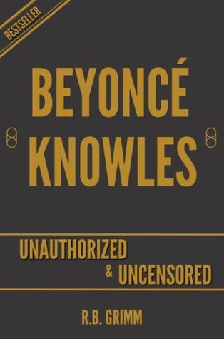 Beyoncé Giselle Knowles-Carter Unauthorized & Uncensored by R.B. Grimm