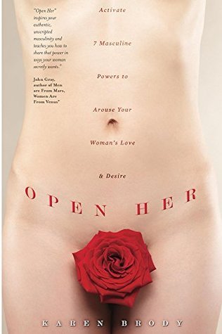Open Her: Activate 7 Masculine Powers to Arouse Your Woman's Love & Desire