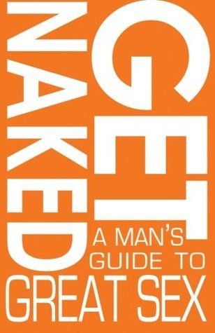 Get Naked: A Man's Guide To Great Sex by Mark Peterson | Goodreads