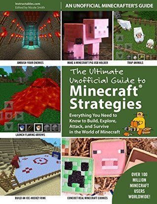 The Ultimate Unofficial Guide to Strategies for Minecrafters: Everything You Need to Know to Build, Explore, Attack, and Survive in the World of Minecraft
