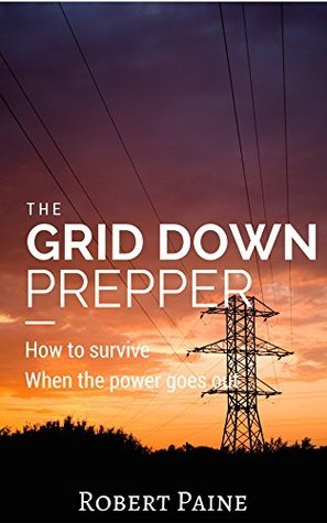 The Grid Down Prepper: How to survive when the power goes out by Robert ...