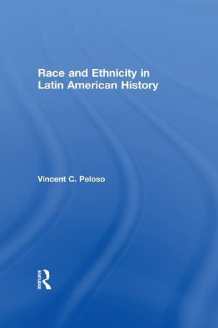 Race and Ethnicity in Latin American History by Vincent Peloso | Goodreads