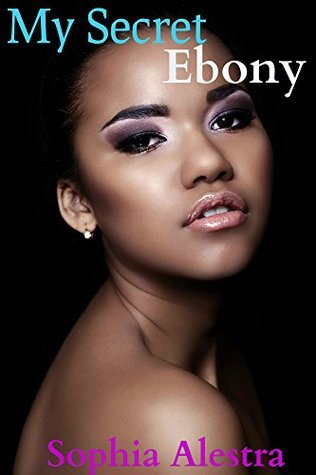 My Secret Ebony (Interracial BWWM Erotic Romance) by Sophia Alestra