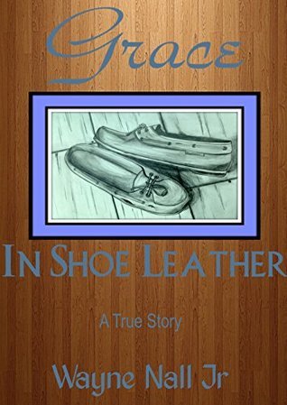 Grace In Shoe Leather by Wayne Nall Jr. Goodreads
