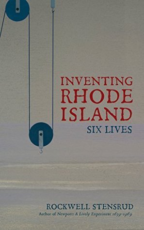 Inventing Rhode Island: Six Lives by Rockwell Stensrud | Goodreads