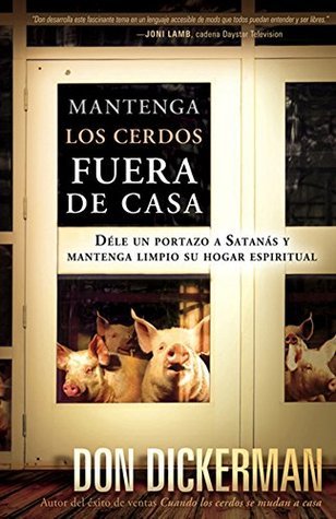 Mantenga los cerdos fuera de casa: Dele un Portazo A Satanas y Mantenga Limpio su Hogar Espiritual