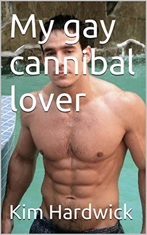 My gay cannibal lover by Kim Hardwick | Goodreads