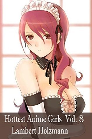 Hottest Anime Girls - Vol. 8: Big Collection of Sexy Anime Girls by