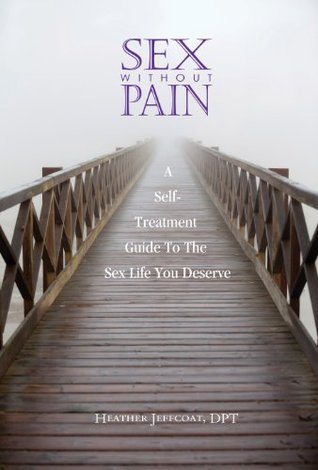 Sex Without Pain: A Self-Treatment Guide To The Sex Life You Deserve