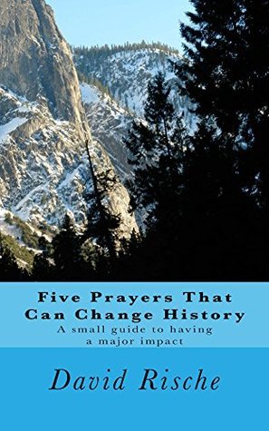 David Rische Five Prayers That Can Change History by David Rische | Goodreads