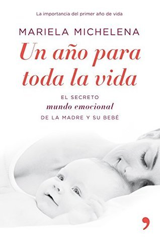 Un año para toda la vida. El secreto mundo emocional de la madre y su bebé