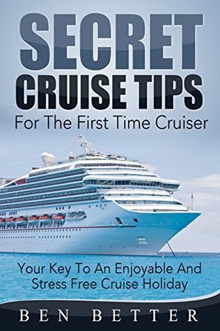 Secret Cruise Tips For The First Time Cruiser: Your Key To An Enjoyable And Stress Free Cruise Holiday