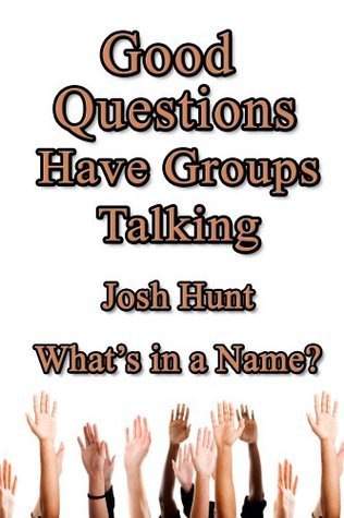 Good Questions Have Groups Talking: What's in a Name? by Josh Hunt ...