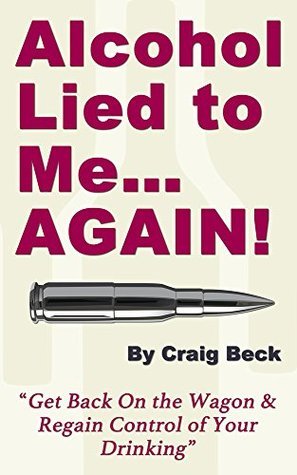 Alcohol Lied to Me… Again!: Get Back On the Wagon & Regain Control of