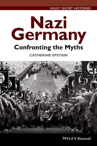 Nazi Eedit Nazi Germany: Confronting the Myths by Catherine A. Epstein | Goodreads